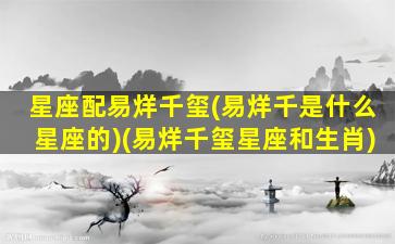 星座配易烊千玺(易烊千是什么星座的)(易烊千玺星座和生肖)