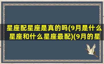 星座配星座是真的吗(9月是什么星座和什么星座最配)(9月的星座)