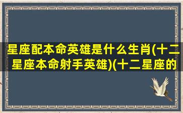 星座配本命英雄是什么生肖(十二星座本命射手英雄)(十二星座的本命射手)