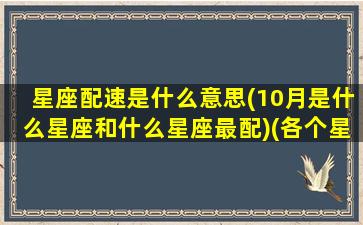 星座配速是什么意思(10月是什么星座和什么星座最配)(各个星座的速配星座)