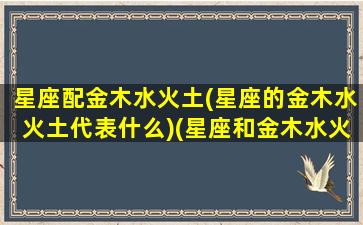 星座配金木水火土(星座的金木水火土代表什么)(星座和金木水火土)