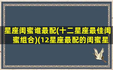 星座闺蜜谁最配(十二星座最佳闺蜜组合)(12星座最配的闺蜜星座)