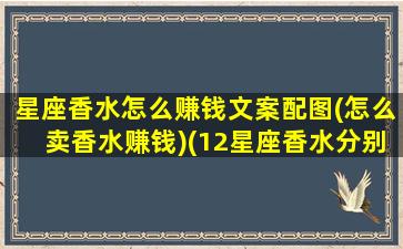 星座香水怎么赚钱文案配图(怎么卖香水赚钱)(12星座香水分别是什么味)