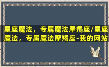 星座魔法，专属魔法摩羯座/星座魔法，专属魔法摩羯座-我的网站