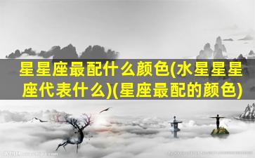 星星座最配什么颜色(水星星星座代表什么)(星座最配的颜色)