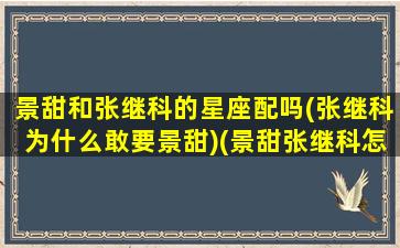 景甜和张继科的星座配吗(张继科为什么敢要景甜)(景甜张继科怎么一起的)