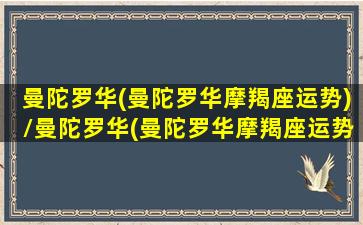 曼陀罗华(曼陀罗华摩羯座运势)/曼陀罗华(曼陀罗华摩羯座运势)-我的网站