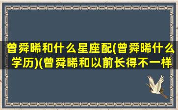 曾舜晞和什么星座配(曾舜晞什么学历)(曾舜晞和以前长得不一样了)