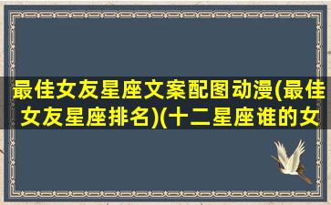 最佳女友星座文案配图动漫(最佳女友星座排名)(十二星座谁的女朋友最漂亮)