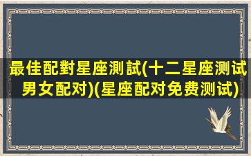 最佳配對星座測試(十二星座测试男女配对)(星座配对免费测试)