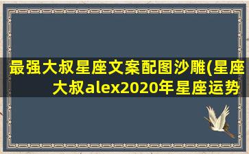 最强大叔星座文案配图沙雕(星座大叔alex2020年星座运势)