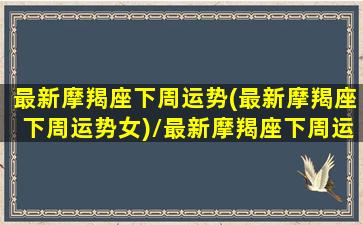 最新摩羯座下周运势(最新摩羯座下周运势女)/最新摩羯座下周运势(最新摩羯座下周运势女)-我的网站