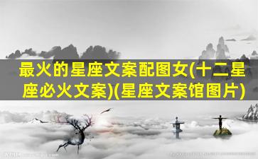 最火的星座文案配图女(十二星座必火文案)(星座文案馆图片)