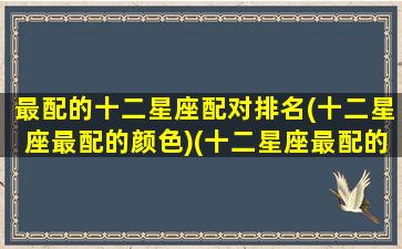 最配的十二星座配对排名(十二星座最配的颜色)(十二星座最配的星座是)