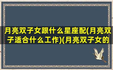 月亮双子女跟什么星座配(月亮双子适合什么工作)(月亮双子女的另一半)