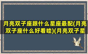 月亮双子座跟什么星座最配(月亮双子座什么好看哇)(月亮双子星座配对)