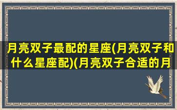 月亮双子最配的星座(月亮双子和什么星座配)(月亮双子合适的月座)