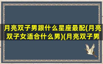 月亮双子男跟什么星座最配(月亮双子女适合什么男)(月亮双子男的择偶)