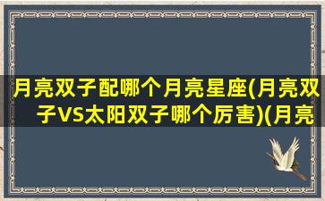 月亮双子配哪个月亮星座(月亮双子VS太阳双子哪个厉害)(月亮双子配什么星座)