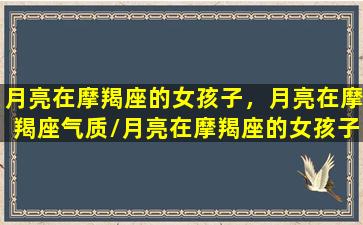 月亮在摩羯座的女孩子，月亮在摩羯座气质/月亮在摩羯座的女孩子，月亮在摩羯座气质-我的网站