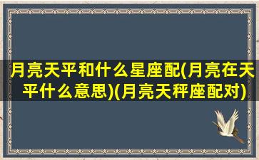 月亮天平和什么星座配(月亮在天平什么意思)(月亮天秤座配对)