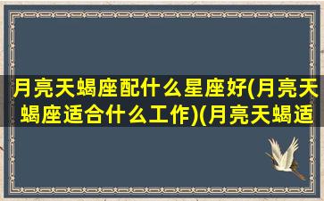 月亮天蝎座配什么星座好(月亮天蝎座适合什么工作)(月亮天蝎适合什么伴侣)