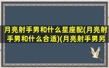 月亮射手男和什么星座配(月亮射手男和什么合适)(月亮射手男另一半)