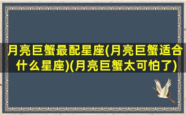 月亮巨蟹最配星座(月亮巨蟹适合什么星座)(月亮巨蟹太可怕了)