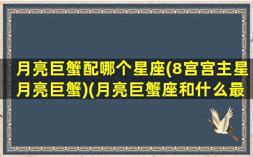 月亮巨蟹配哪个星座(8宫宫主星月亮巨蟹)(月亮巨蟹座和什么最配)