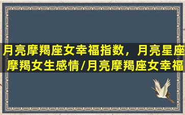 月亮摩羯座女幸福指数，月亮星座摩羯女生感情/月亮摩羯座女幸福指数，月亮星座摩羯女生感情-我的网站