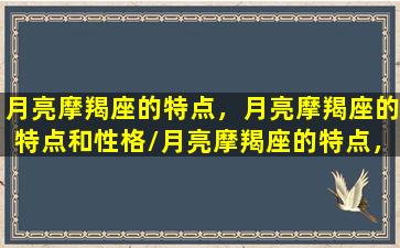 月亮摩羯座的特点，月亮摩羯座的特点和性格/月亮摩羯座的特点，月亮摩羯座的特点和性格-我的网站