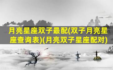 月亮星座双子最配(双子月亮星座查询表)(月亮双子星座配对)