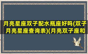 月亮星座双子配水瓶座好吗(双子月亮星座查询表)(月亮双子座和月亮水瓶座)