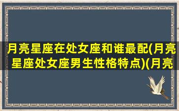 月亮星座在处女座和谁最配(月亮星座处女座男生性格特点)(月亮星座处女座和什么星座配)