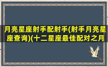 月亮星座射手配射手(射手月亮星座查询)(十二星座最佳配对之月亮射手座)