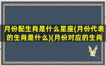 月份配生肖是什么星座(月份代表的生肖是什么)(月份对应的生肖是什么)