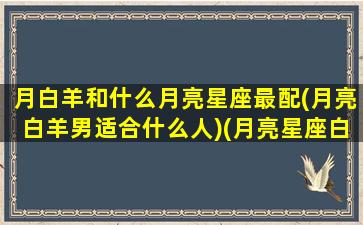 月白羊和什么月亮星座最配(月亮白羊男适合什么人)(月亮星座白羊座配什么)