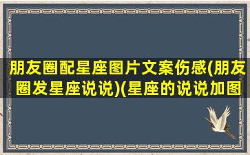 朋友圈配星座图片文案伤感(朋友圈发星座说说)(星座的说说加图片)