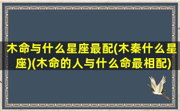 木命与什么星座最配(木秦什么星座)(木命的人与什么命最相配)