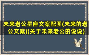 未来老公星座文案配图(未来的老公文案)(关于未来老公的说说)