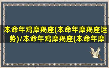 本命年鸡摩羯座(本命年摩羯座运势)/本命年鸡摩羯座(本命年摩羯座运势)-我的网站