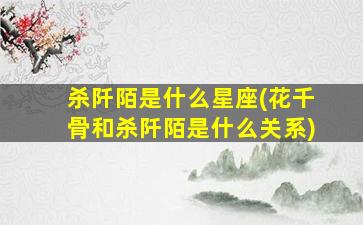 杀阡陌是什么星座(花千骨和杀阡陌是什么关系)