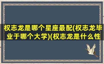 权志龙是哪个星座最配(权志龙毕业于哪个大学)(权志龙是什么性格)