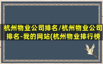 杭州物业公司排名/杭州物业公司排名-我的网站(杭州物业排行榜前十名)