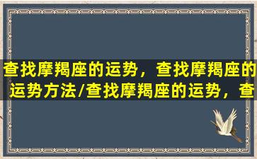 查找摩羯座的运势，查找摩羯座的运势方法/查找摩羯座的运势，查找摩羯座的运势方法-我的网站