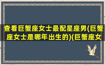 查看巨蟹座女士最配星座男(巨蟹座女士是哪年出生的)(巨蟹座女生最佳配偶)