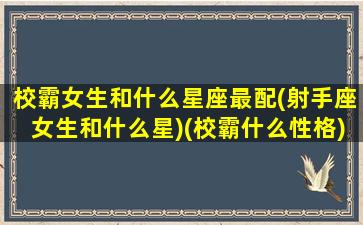 校霸女生和什么星座最配(射手座女生和什么星)(校霸什么性格)