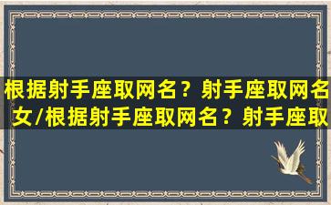 根据射手座取网名？射手座取网名女/根据射手座取网名？射手座取网名女-我的网站