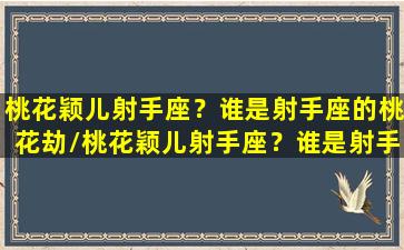 桃花颖儿射手座？谁是射手座的桃花劫/桃花颖儿射手座？谁是射手座的桃花劫-我的网站