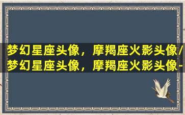 梦幻星座头像，摩羯座火影头像/梦幻星座头像，摩羯座火影头像-我的网站